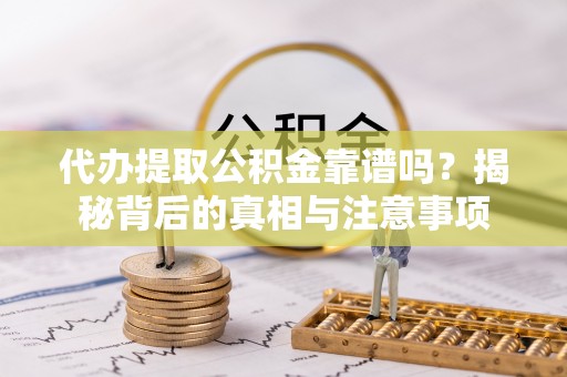 肃宁代办提取公积金靠谱吗？揭秘背后的真相与注意事项