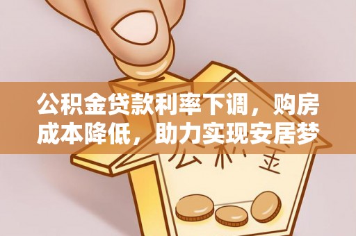 肃宁公积金贷款利率下调，购房成本降低，助力实现安居梦