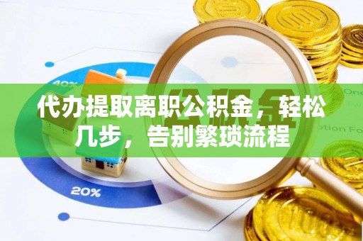 肃宁代办提取离职公积金，轻松几步，告别繁琐流程