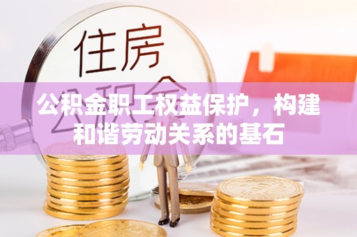 肃宁公积金职工权益保护，构建和谐劳动关系的基石
