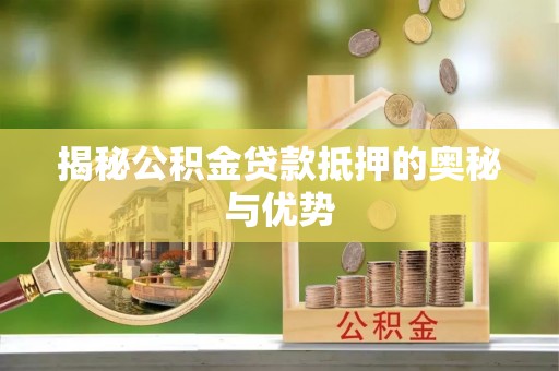 肃宁揭秘公积金贷款抵押的奥秘与优势