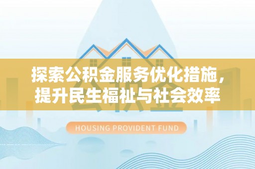 肃宁探索公积金服务优化措施，提升民生福祉与社会效率