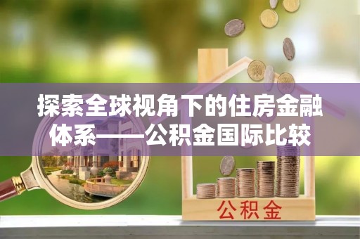 肃宁探索全球视角下的住房金融体系——公积金国际比较