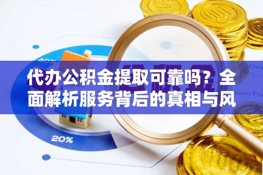 肃宁代办公积金提取可靠吗？全面解析服务背后的真相与风险