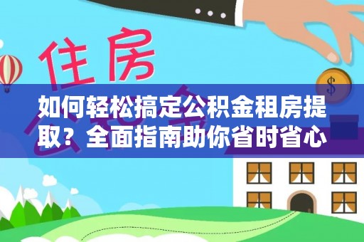 肃宁如何轻松搞定公积金租房提取？全面指南助你省时省心