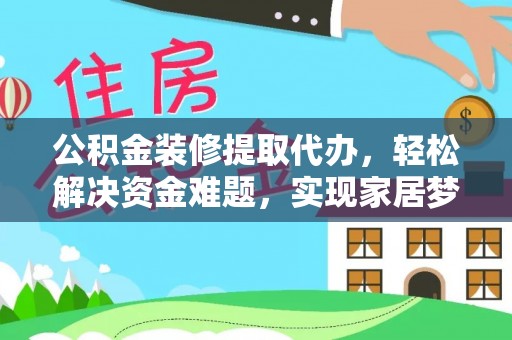 肃宁公积金装修提取代办，轻松解决资金难题，实现家居梦想