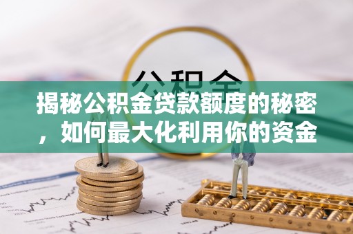 肃宁揭秘公积金贷款额度的秘密，如何最大化利用你的资金