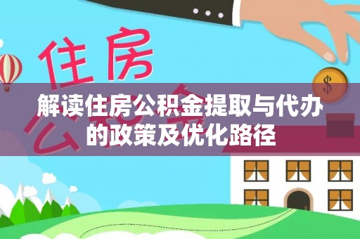 肃宁解读住房公积金提取与代办的政策及优化路径