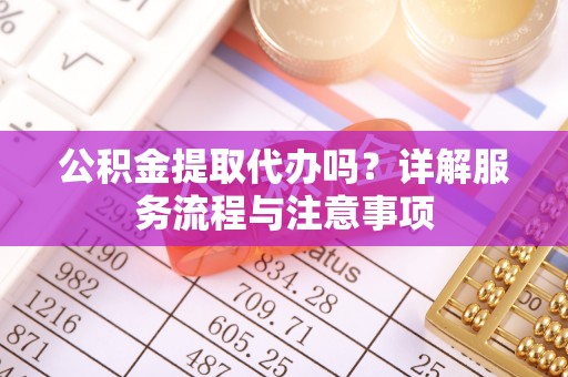 肃宁公积金提取代办吗？详解服务流程与注意事项