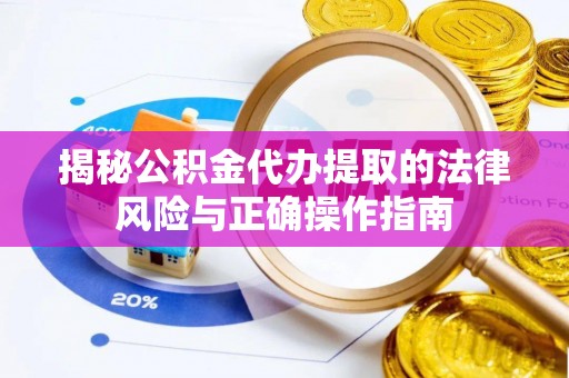 肃宁揭秘公积金代办提取的法律风险与正确操作指南