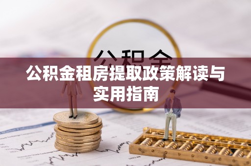 肃宁公积金租房提取政策解读与实用指南