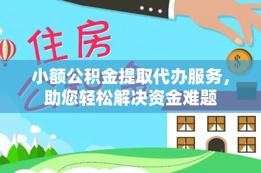 肃宁小额公积金提取代办服务，助您轻松解决资金难题
