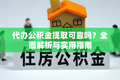 肃宁代办公积金提取可靠吗？全面解析与实用指南