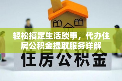肃宁轻松搞定生活琐事，代办住房公积金提取服务详解