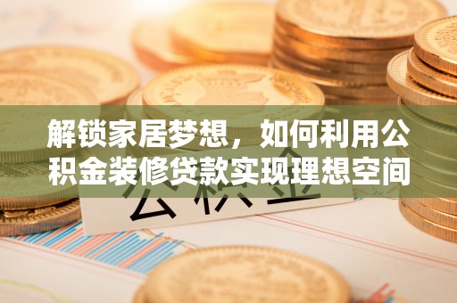 肃宁解锁家居梦想，如何利用公积金装修贷款实现理想空间