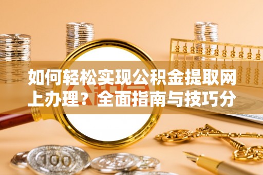肃宁如何轻松实现公积金提取网上办理？全面指南与技巧分享