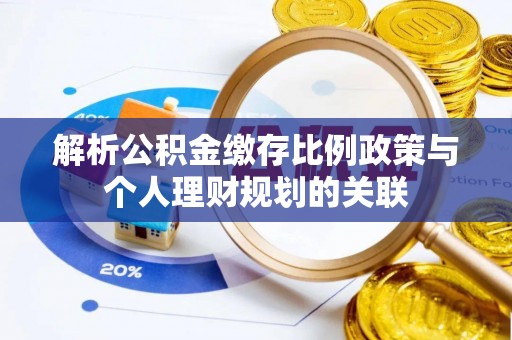 肃宁解析公积金缴存比例政策与个人理财规划的关联