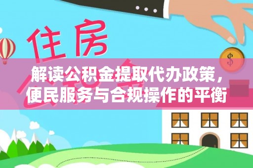 肃宁解读公积金提取代办政策，便民服务与合规操作的平衡之道