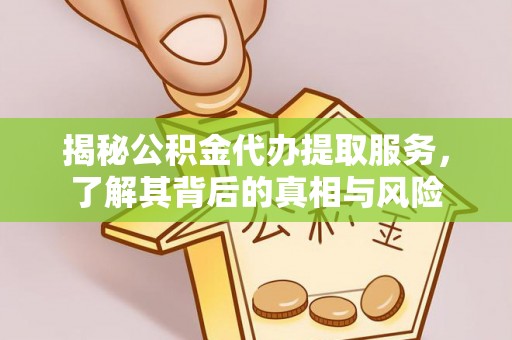 肃宁揭秘公积金代办提取服务，了解其背后的真相与风险