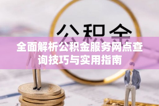 肃宁全面解析公积金服务网点查询技巧与实用指南