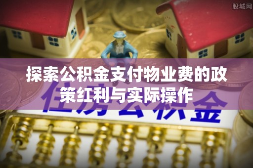 肃宁探索公积金支付物业费的政策红利与实际操作