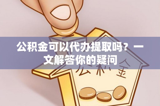 肃宁公积金可以代办提取吗？一文解答你的疑问