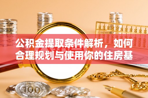 肃宁公积金提取条件解析，如何合理规划与使用你的住房基金