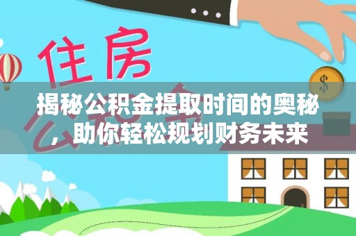 肃宁揭秘公积金提取时间的奥秘，助你轻松规划财务未来