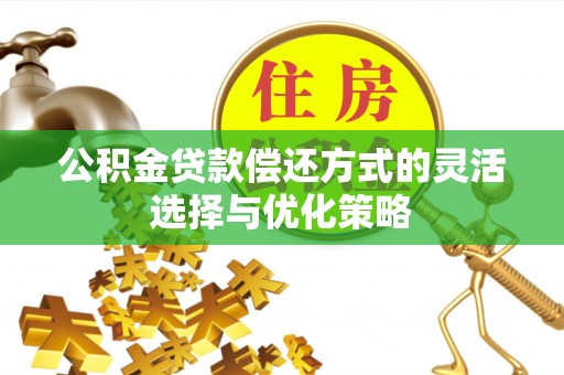 肃宁公积金贷款偿还方式的灵活选择与优化策略