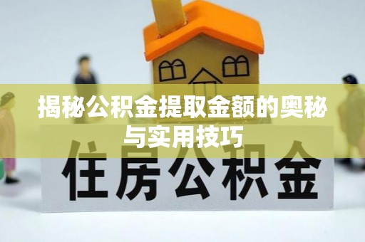 肃宁揭秘公积金提取金额的奥秘与实用技巧