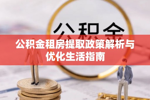 肃宁公积金租房提取政策解析与优化生活指南