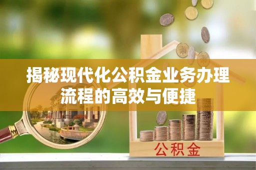 肃宁揭秘现代化公积金业务办理流程的高效与便捷