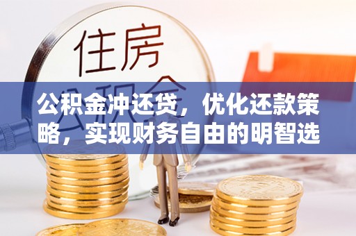 肃宁公积金冲还贷，优化还款策略，实现财务自由的明智选择