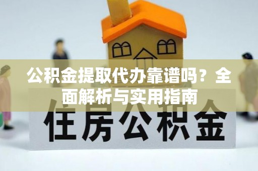 肃宁公积金提取代办靠谱吗？全面解析与实用指南