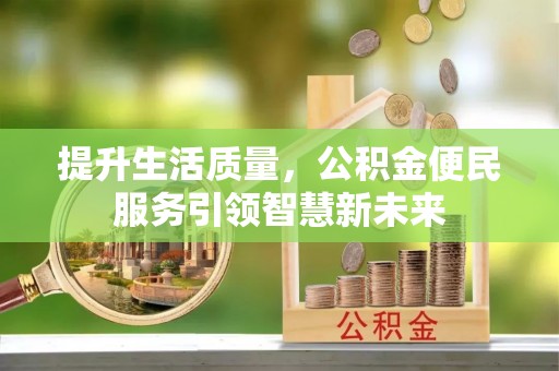 肃宁提升生活质量，公积金便民服务引领智慧新未来