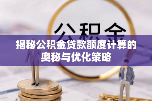肃宁揭秘公积金贷款额度计算的奥秘与优化策略
