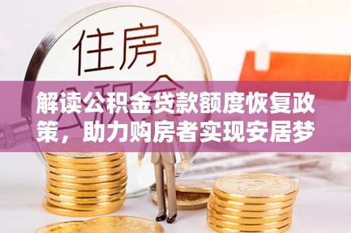 肃宁解读公积金贷款额度恢复政策，助力购房者实现安居梦想