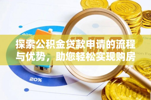 肃宁探索公积金贷款申请的流程与优势，助您轻松实现购房梦想
