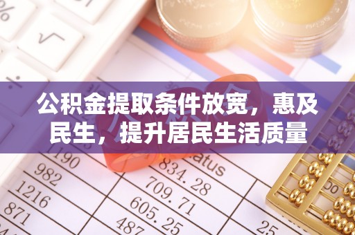 肃宁公积金提取条件放宽，惠及民生，提升居民生活质量