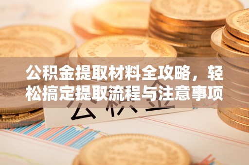 肃宁公积金提取材料全攻略，轻松搞定提取流程与注意事项
