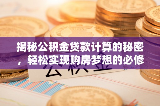 肃宁揭秘公积金贷款计算的秘密，轻松实现购房梦想的必修课