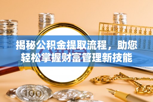 肃宁揭秘公积金提取流程，助您轻松掌握财富管理新技能