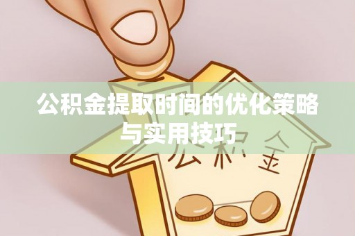 肃宁公积金提取时间的优化策略与实用技巧
