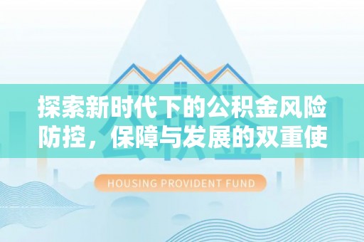 肃宁探索新时代下的公积金风险防控，保障与发展的双重使命