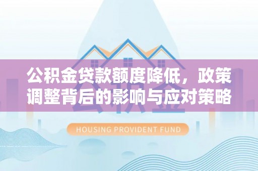 肃宁公积金贷款额度降低，政策调整背后的影响与应对策略