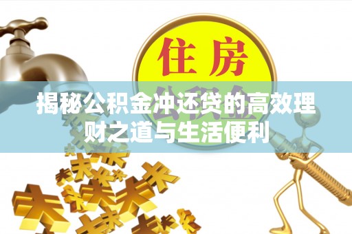 肃宁揭秘公积金冲还贷的高效理财之道与生活便利