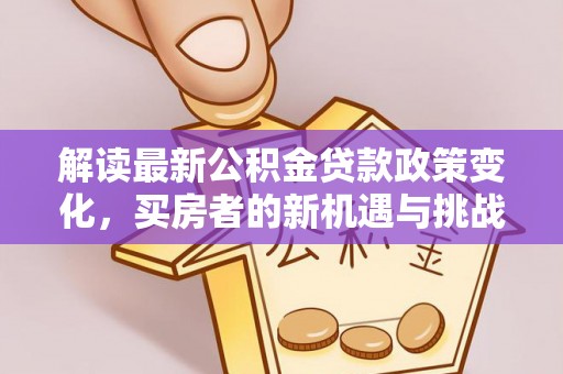肃宁解读最新公积金贷款政策变化，买房者的新机遇与挑战