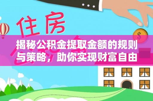 肃宁揭秘公积金提取金额的规则与策略，助你实现财富自由