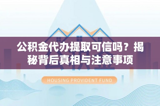 肃宁公积金代办提取可信吗？揭秘背后真相与注意事项