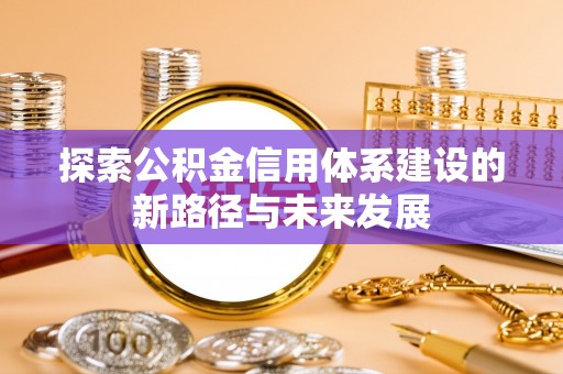 肃宁探索公积金信用体系建设的新路径与未来发展